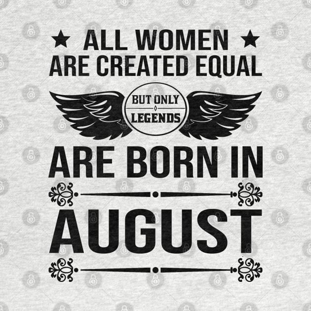 All Women Are Created Equal But Only Legends Are Born In August by DragonTees